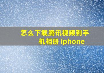 怎么下载腾讯视频到手机相册 iphone